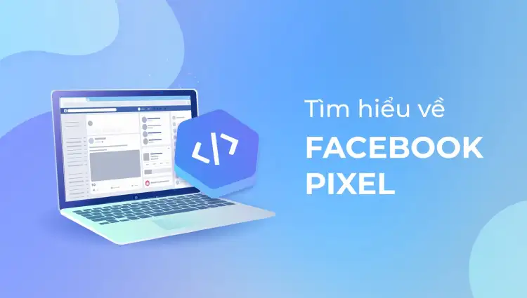 Facebook Pixel là gì? Hiểu từ A – Z cách tạo Pixel Facebook