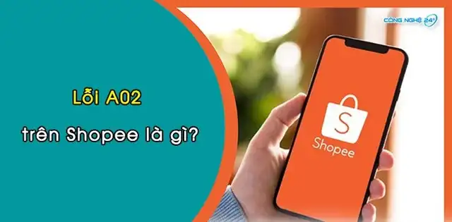 Lỗi A02 shopee là gì. Lỗi D01, D07, F01, F06 shoppe là gì? Cách khắc phục nhanh, gọn, lẹ