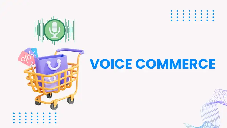 Voice commerce là gì? Tìm hiểu xu hướng mới trong ngành TMĐT